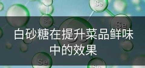 白砂糖在提升菜品鲜味中的效果